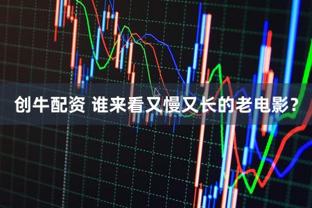 创牛配资 谁来看又慢又长的老电影？