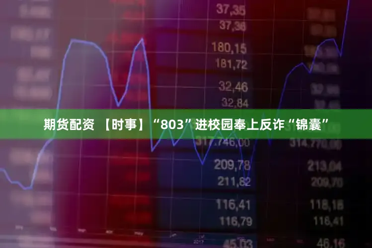 期货配资 【时事】“803”进校园奉上反诈“锦囊”