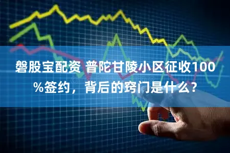 磐股宝配资 普陀甘陵小区征收100%签约，背后的窍门是什么？