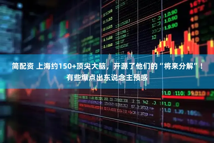 简配资 上海约150+顶尖大脑，开源了他们的“将来分解”！有些爆点出东说念主预感