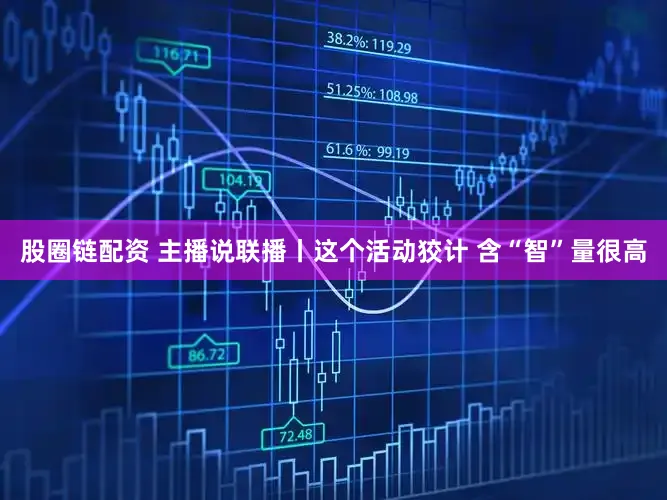 股圈链配资 主播说联播丨这个活动狡计 含“智”量很高