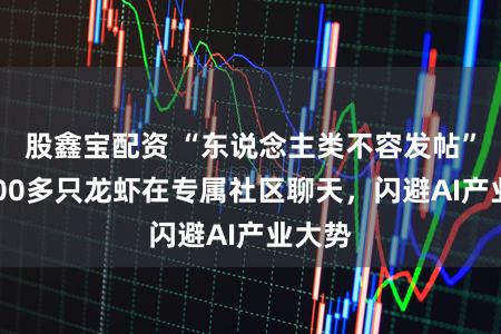 股鑫宝配资 “东说念主类不容发帖”！3000多只龙虾在专属社区聊天，闪避AI产业大势