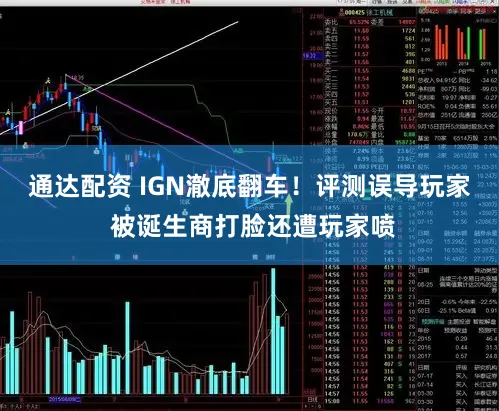 通达配资 IGN澈底翻车！评测误导玩家 被诞生商打脸还遭玩家喷