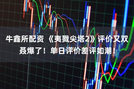 牛鑫所配资 《夷戮尖塔2》评价又双叒爆了！单日评价差评如潮！